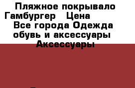 Пляжное покрывало Гамбургер › Цена ­ 1 200 - Все города Одежда, обувь и аксессуары » Аксессуары   . Башкортостан респ.,Баймакский р-н